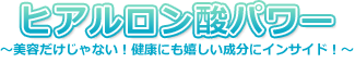 ヒアルロン酸パワー!〜美容だけじゃない!健康にも嬉しい成分にインサイド!〜